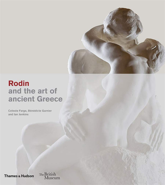 Rodin and the Art of Ancient Greece; Celeste Farge, Benedicte Garnier and Ian Jenkins (Thames & Hudson)