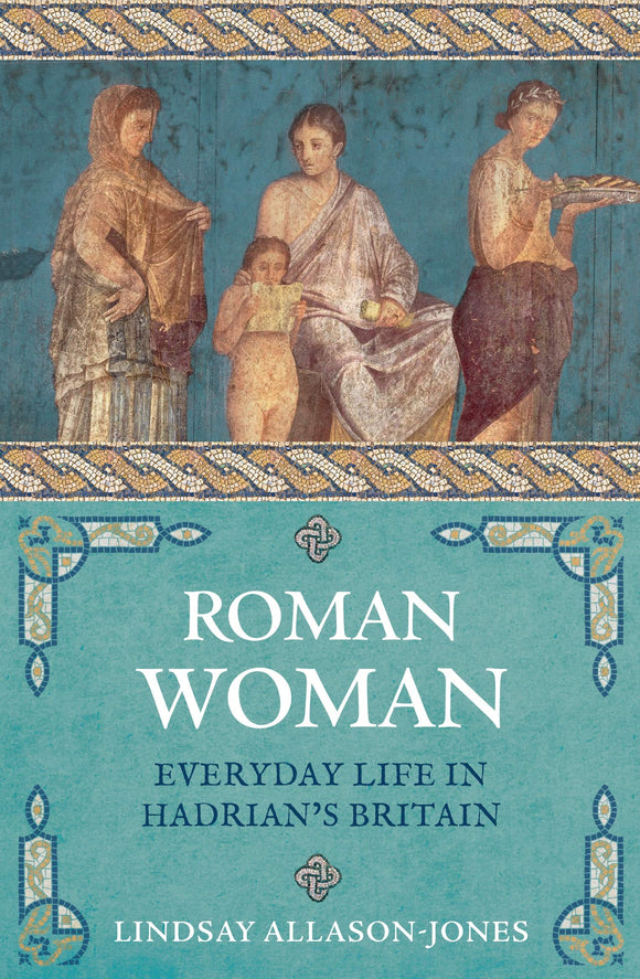Roman Women: Everyday Life in Hadrian's Britain; Lindsay Allason-Jones