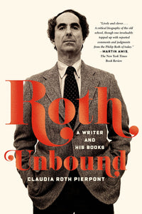 Roth Unbound: A Writer and His Books; Claudia Roth Pierpont