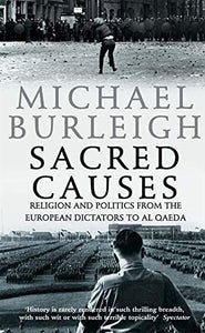 Sacred Causes: Religion and Politics from the European Dictators to Al Qaeda; Michael Burleigh