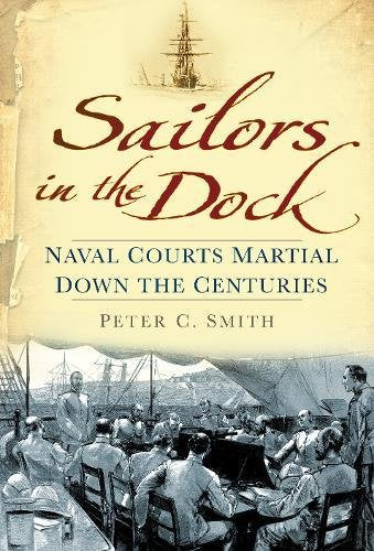 Sailors in the Dock: Naval Courts Martial Down the Centuries; Peter C. Smith