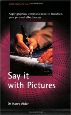 Say it with Pictures, Apply Graphical Communication to Transform your Personal Effectiveness; Dr. Harry Alder