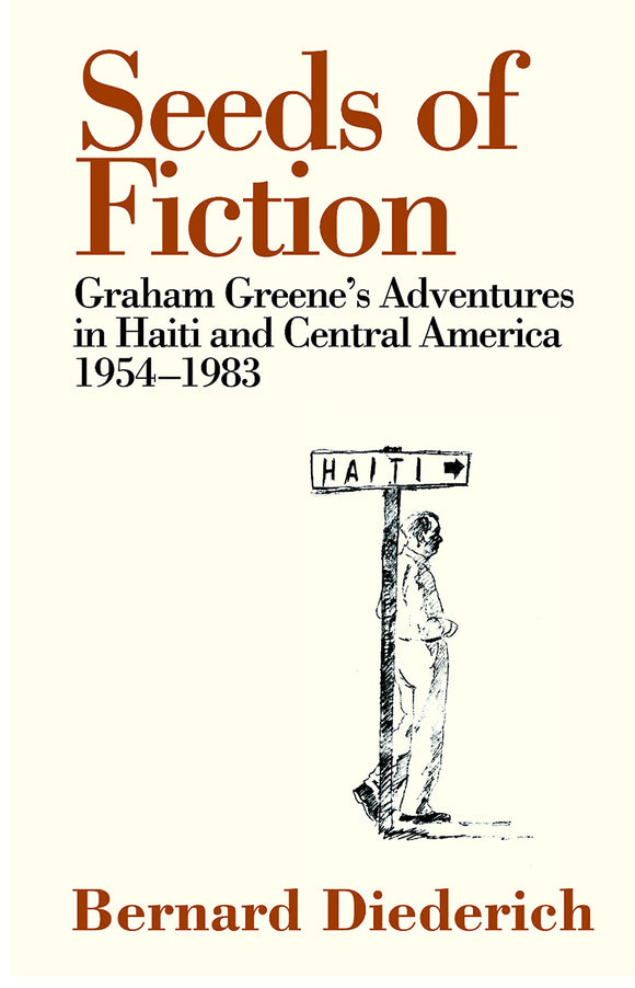Seeds of Fiction: Graham Greene's Adventures in Haiti and Central America 1954-1983; Bernard Diederich
