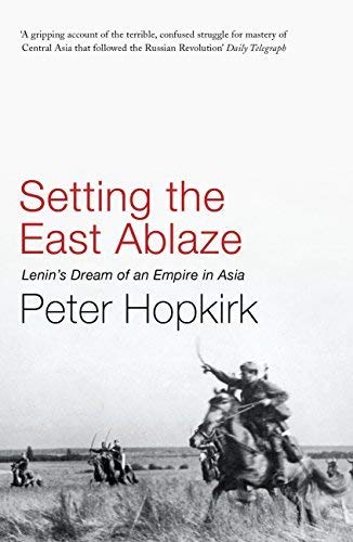 Setting The East Ablaze: Lenin's Dream of an Empire in Asia; Peter Hopkirk