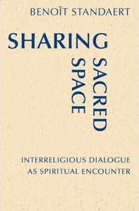Sharing Sacred Space, Interreligious Dialogue As Spiritual Encounter; Benoit Standaert