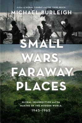 Small Wars, Faraway places, Global Insurrection and the Making of the Modern World 1945-1965; Michael Burleigh