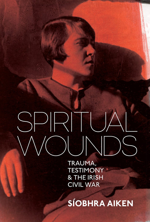 Spiritual Wounds: Trauma, Testimony & The Irish Civil War; Síobhra Aiken