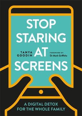 Stop Staring at Screens: A Digital Detox for the Whole Family; Tanya Goodin