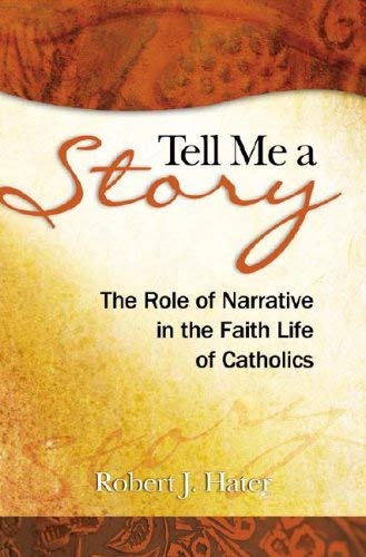 Tell Me A Story, The Role of Narrative in the Faith Life of Catholics; Robert J. Hater
