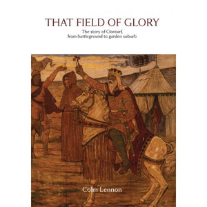That Field of Glory, The Story of Clontarf, From Battleground to Garden Suburb; Colm Lennon