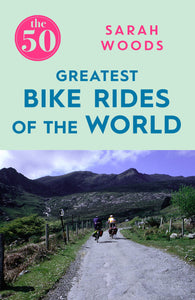 The 50 Greatest Bike Rides of the World; Sarah Woods