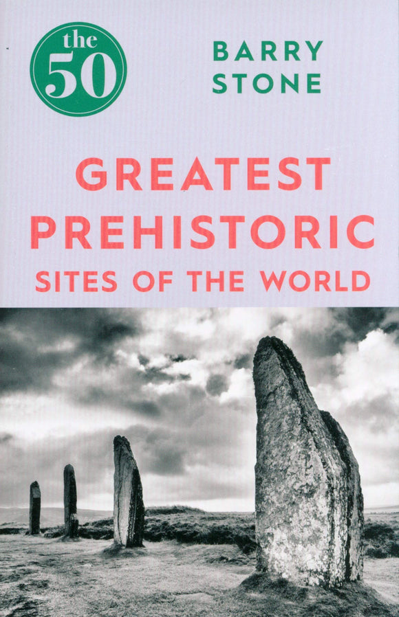 The 50 Greatest Prehistoric Sites of the World; Barry Stone
