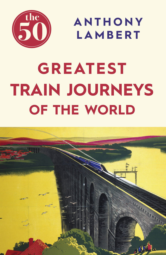 The 50 Greatest Train Journeys of the World; Anthony Lambert