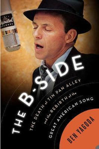 The B-Side: The Death of Tin Pan Alley and the Rebirth of the Great American Song; Ben Yagoda