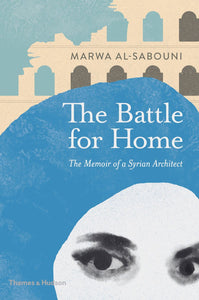 The Battle for Home: The Memoir of a Syrian Architect; Marwa Al-Sabouni