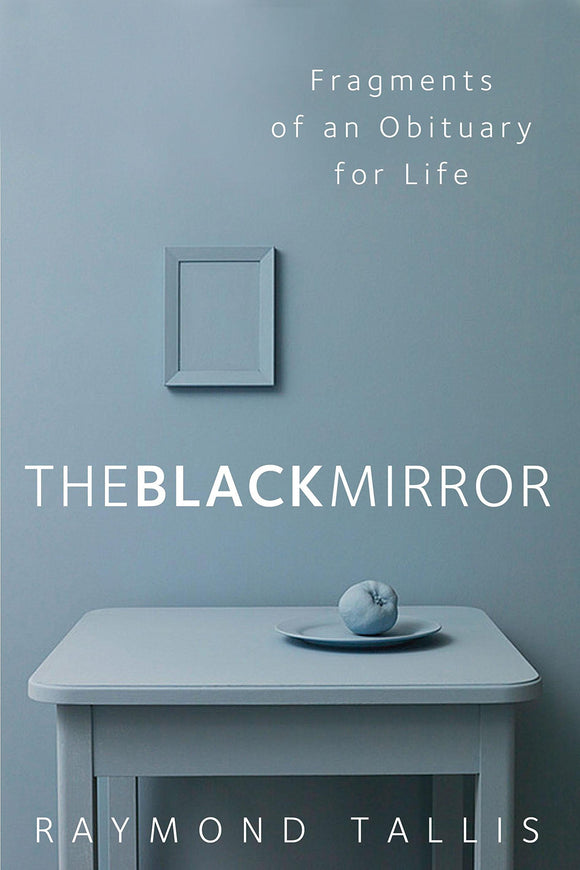 The Black Mirror: Fragments of an Obituary For Life; Raymond Tallis