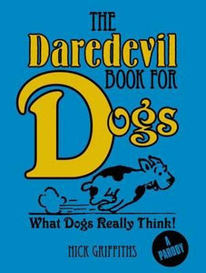 The Daredevil Book for Dogs : What Dogs Really Think!; Nick Griffiths (A Parody)