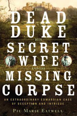 The Dead Duke His Secret Wife And The Missing Corpse; Piu Marie Eatwell