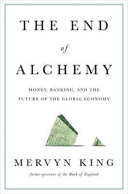 The End of Alchemy: Money, Banking, and The Future of The Global Economy; Mervyn King