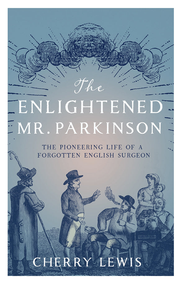 The Enlightened Mr. Parkinson: The Pioneering Life of a Forgotten English Surgeon; Cherry Lewis