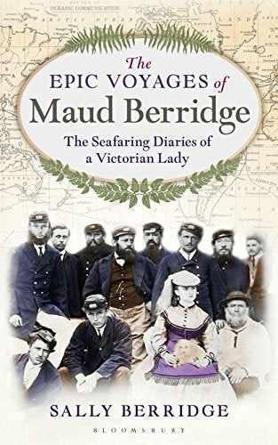 The Epic Voyages of Maud Berridge: The Seafaring Diaries of a Victorian Lady; Sally Berridge