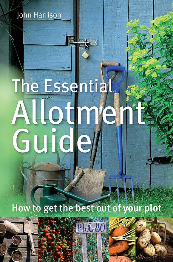 The Essential Allotment Guide: How to get the best out of your plot; John Harrison