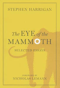The Eye of the Mammoth, Selected Essays; Stephen Harrigan