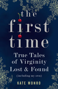 The First Time, True Tales of Virginity Lost & Found (Including my own); Kate Monro