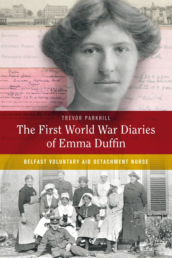 The First World War Diaries of Emma Duffin, Belfast Voluntary Aid Detachment Nurse; Trevor Parkhill
