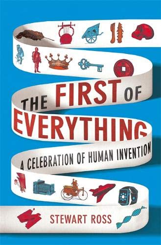 The First of Everything: A Celebration of Human Invention; Stewart Ross