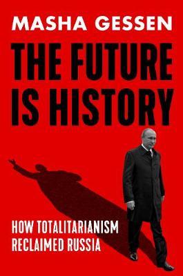 The Future is History, How Totalitarianism Reclaimed Russia; Masha Gessen