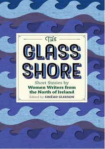 The Glass Shore: Short Stories by Women Writers from the North of Ireland; Edited by Sinéad Gleeson