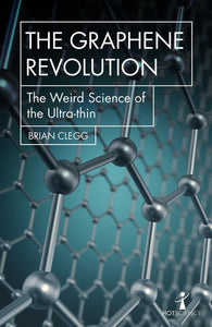 The Graphene Revolution: The Weird Science of the Ultrathin; Brian Clegg