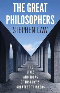 The Great Philosophers, The Lives and Ideas of History's Greatest Thinkers; Stephen Law