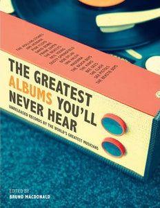 The Greatest Albums You'll Never Hear: Unreleased Record By The World's Greatest Musicians