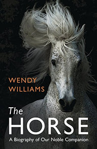 The Horse: A Biography of Our Noble Companion; Wendy Williams