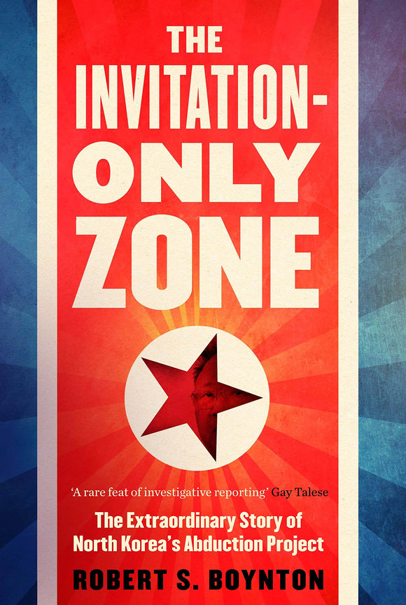 The Invitation-Only Zone: The Extraordinary Story of North Korea's Abduction Project; Robert S. Boynton
