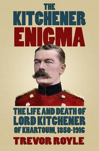 The Kitchener Enigma: The Life and Death of Lord Kitchener of Khartoum, 1850-1916; Trevor Royle