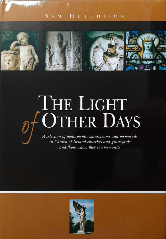 The Light of Other Days, A Selection of Monuments, Mausoleums and Memorials in Church of Ireland Churches and Graveyards and Those Whom They Commemorate; Sam Hutchison
