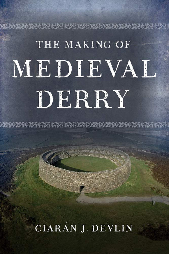 The Making of Medieval Derry; Ciarán J. Devlin
