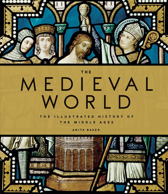 The Medieval World: The Illustrated History of The Middle Ages; Anita Baker