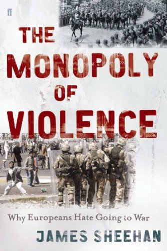 The Monopoly of Violence: Why Europeans Hate Going to War; James Sheehan