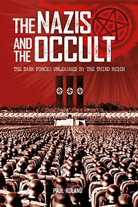 The Nazis and The Occult, The Dark Forces Unleashed By The Third Reich; Paul Roland