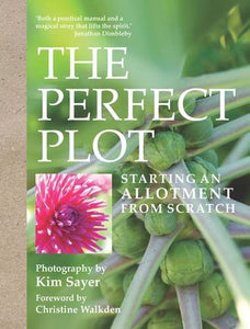 The Perfect Plot: Starting An Allotment From Scratch; Kim Sayer