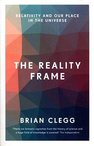 The Reality Frame, Relativity And Our Place In The Universe; Brian Clegg