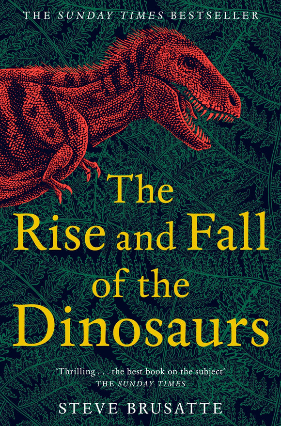 The Rise and Fall of the Dinosaurs: The Untold Story of a Lost World; Steve Brusatte