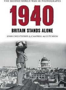 The Second World War in Photographs: 1940, Britain Stands Alone; John Christopher & Campbell McCutcheon