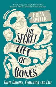 The Secret Life of Bones: Their Origins, Evolution and Fate; Brian Switek