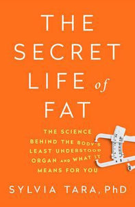The Secret Life of Fat: The Science Behind the Body's Least Understood Organ and What it Means for You; Sylvia Tara, PhD