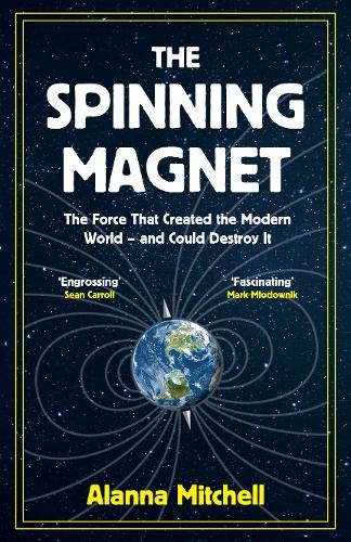 The Spinning Magnet, A Force That Created the Modern World - and Could Destroy it; Alanna Mitchell